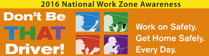 This year's theme 'Don't Be That Driver!' reinforces the message that driving in and around work zones requires motorists to constantly be alert and be prepared for changes – changes that a distracted driver may not notice in time to prevent a potentially fatal crash.