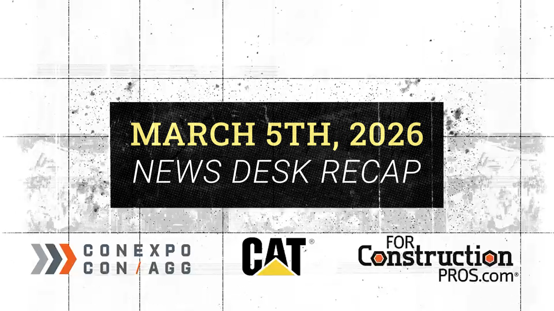 March 5th, 2026 News Desk Recap featuring CONEXPO-CON/AGG, CAT, and ForConstructionPros.com logos