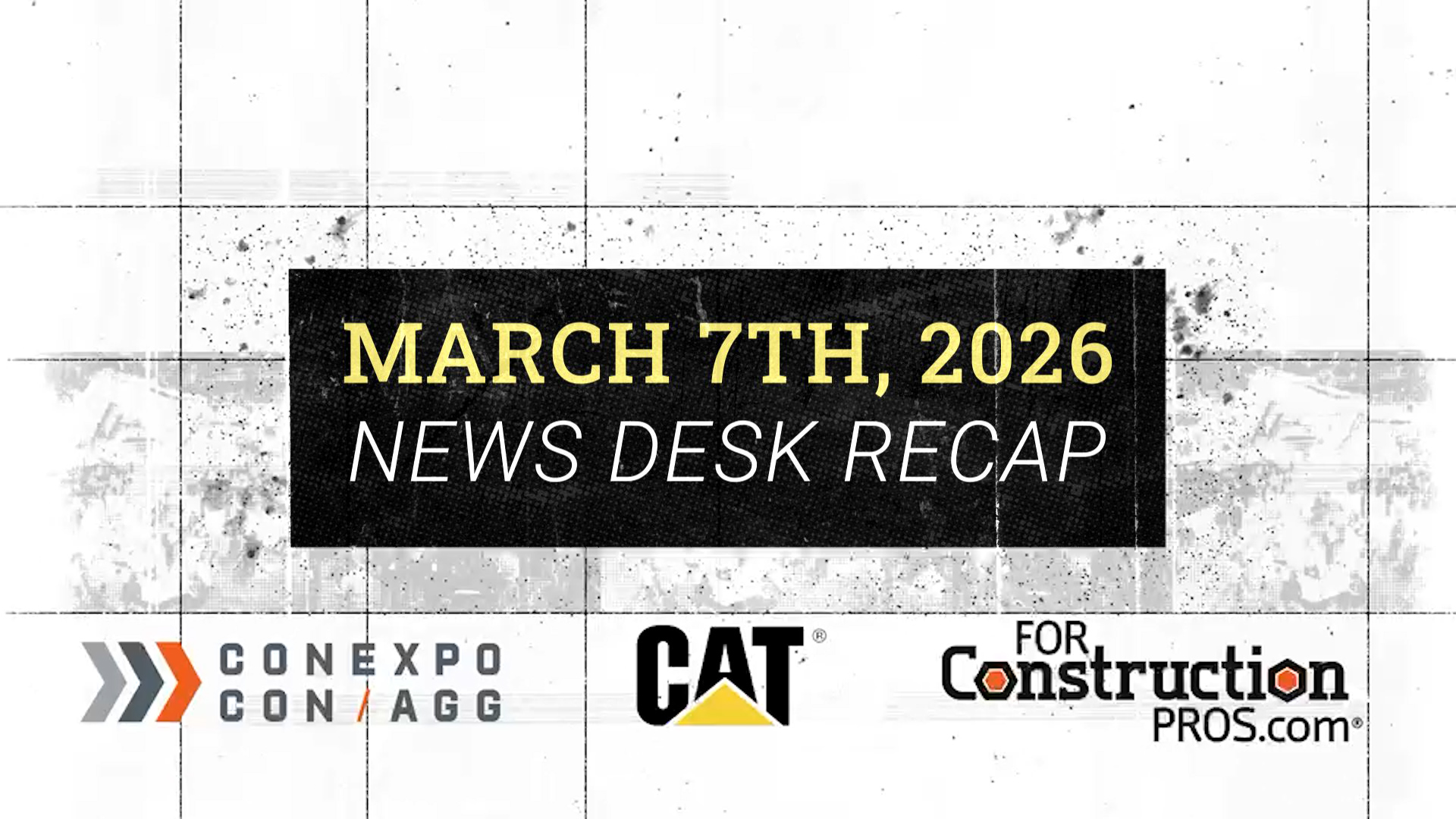 March 7th, 2026 News Desk Recap featuring CONEXPO-CON/AGG, CAT, and ForConstructionPros.com logos